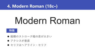 Modern Roman
4. Modern Roman (18c–)
 縦横のストローク幅の差が大きい
 アクシスが垂直
 セリフはヘアライン・セリフ
特徴
 