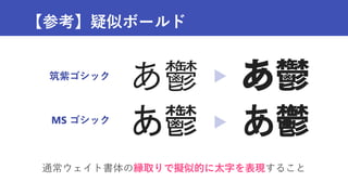 【参考】疑似ボールド
通常ウェイト書体の縁取りで擬似的に太字を表現すること
あ鬱 あ鬱
筑紫ゴシック
MS ゴシック
 