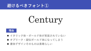 避けるべきフォント①
 イタリック体・ボールド体が実装されていない
 オブリーク・疑似ボールド体になってしまう
 書体デザインそのものは素晴らしい
Century
理由
 