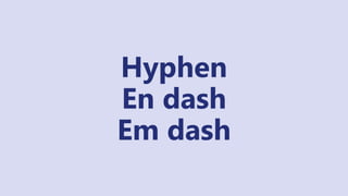 Hyphen
En dash
Em dash
 