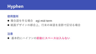 Hyphen
使用箇所
 複合語を作る場合 eg) mid-term
 紙面デザインの都合上、行末の単語を音節で区切る場合
注意
 基本的にハイフンの前後にスペースは入らない
 