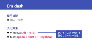 Em dash
使用箇所
 挿入・引用
入力方法
 Windows: Alt + 0151
 Mac: option + shift + “- (hyphen)”
テンキー入力でないと
反応しないので注意
 