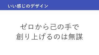 いい感じのデザイン
ゼロから己の手で
創り上げるのは無謀
 