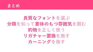 まとめ
良質なフォントを選ぶ
分類を知って書体のもつ雰囲気を掴む
約物を正しく使う
リガチャー置換を施す
カーニングを施す
 