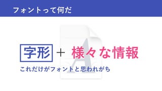 フォントって何だ
字形 ＋ 様々な情報
これだけがフォントと思われがち
 