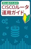 初心者のためのCiscoルータ運用ガイド: 最速でCiscoルータを理解するための解説書