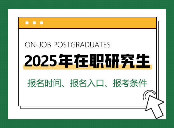 2025年在职研究生报名时间、报名入口、报考条件