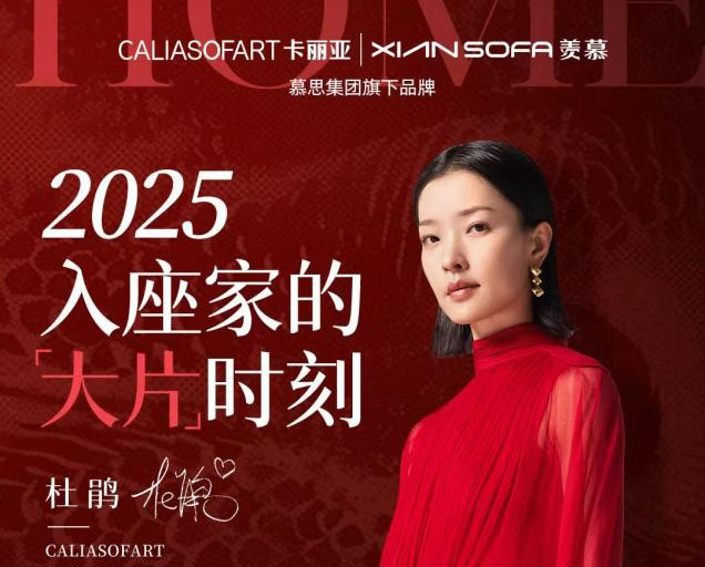 2025新篇入座，杜鹃代言CALIASOFART卡丽亚&XIANSOFA羡慕演绎家的「大片」时刻！