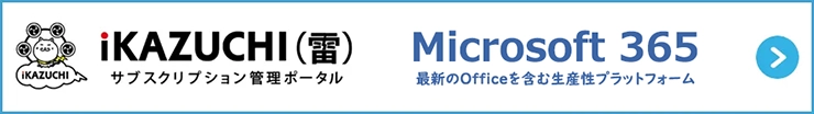 「Microsoft 365」のソリューションやサービスの詳細は「iKAZUCHI(雷)」でご確認ください