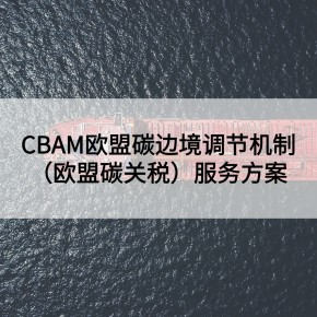 CBAM欧盟碳边境调节机制（欧盟碳关税）服务方案