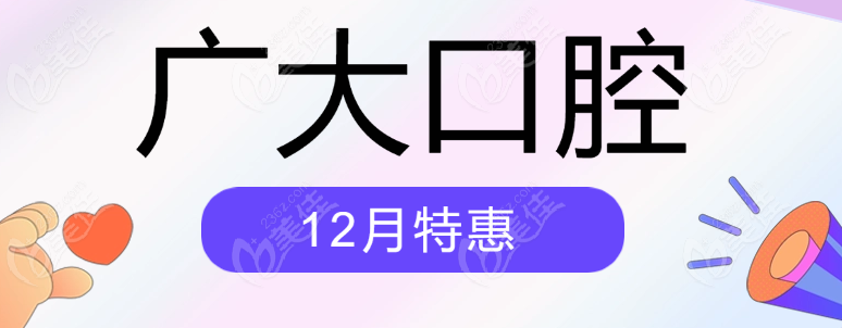 广大口腔12月特惠价格介绍:种牙/正畸/牙冠低价靠谱(预约享免费拍CT/停车)