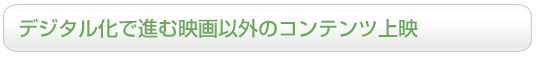 デジタル化で進む映画以外のコンテンツ上映