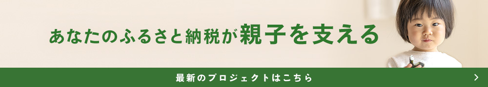 あなたのふるさと納税が親子を支える 最新のプロジェクトはこちらから