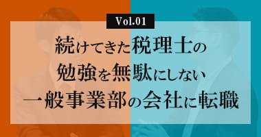 Vol.01_続けてきた税理士の勉強を無駄にしない一般事業部の会社に転職