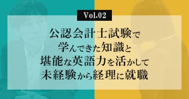 Vol.02_公認会計士試験で学んできた知識と堪能な英語力を活かして未経験から経理に就職