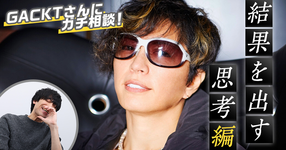 「20歳でこの思考を手に入れて、ボクは勝ちを確信した」GACKT直伝“結果を出す人の思考法”