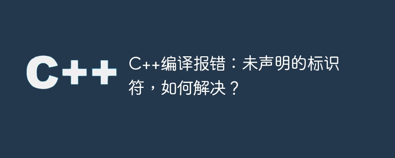 C++編譯報錯：未宣告的標識符，如何解決？