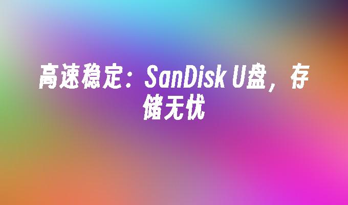 High speed and stability: SanDisk USB flash drive, worry-free storage