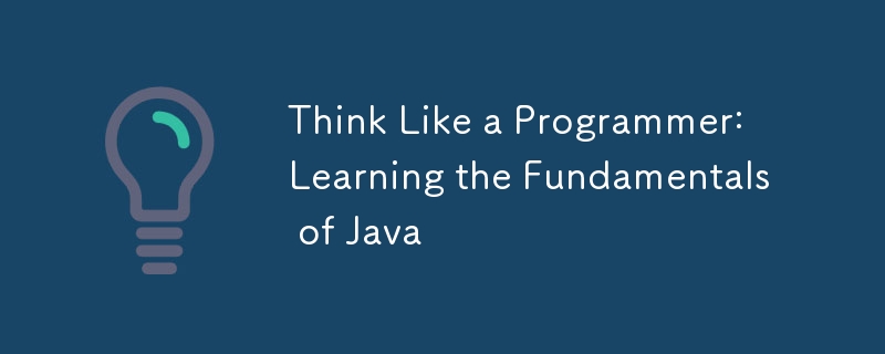 Think Like a Programmer: Learning the Fundamentals of Java