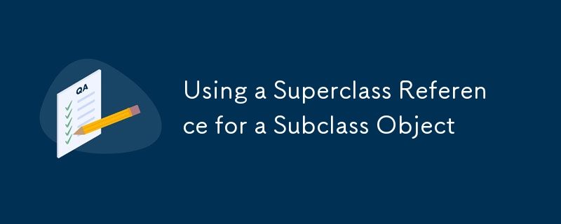 Using a Superclass Reference for a Subclass Object