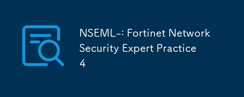 NSEML-: Fortinet Network Security Expert Practice 4