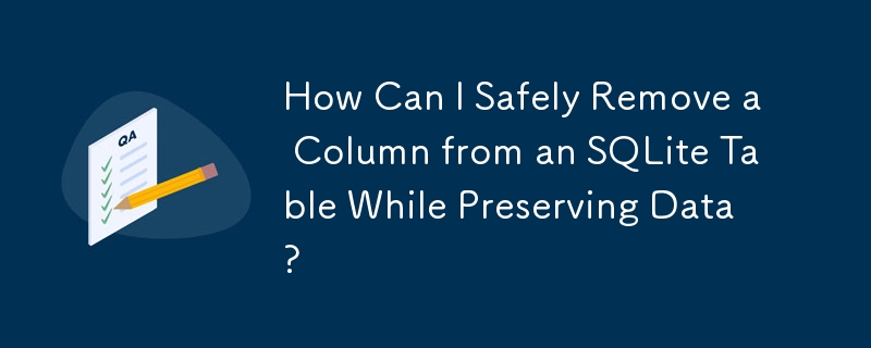 How Can I Safely Remove a Column from an SQLite Table While Preserving Data?
