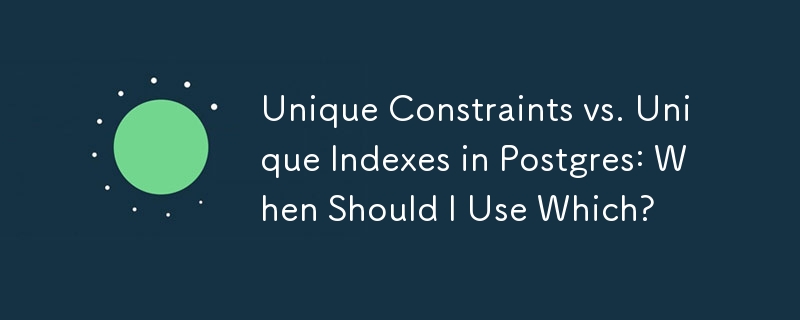 Unique Constraints vs. Unique Indexes in Postgres: When Should I Use Which?
