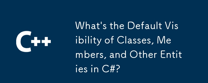 What's the Default Visibility of Classes, Members, and Other Entities in C#?
