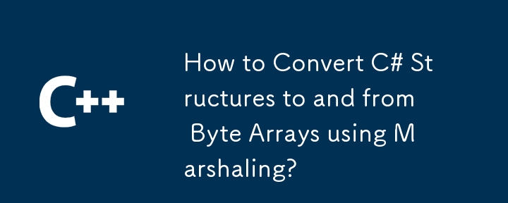 How to Convert C# Structures to and from Byte Arrays using Marshaling?
