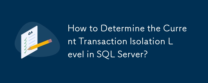 How to Determine the Current Transaction Isolation Level in SQL Server?
