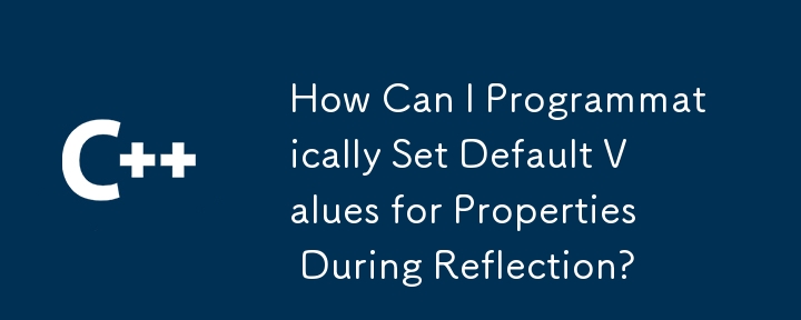 How Can I Programmatically Set Default Values for Properties During Reflection?
