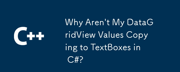 Why Aren't My DataGridView Values Copying to TextBoxes in C#?
