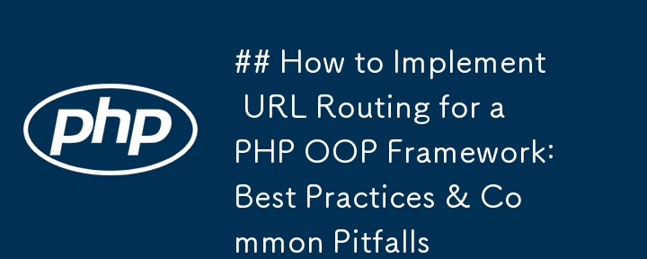 ## PHP OOP フレームワークの URL ルーティングを実装する方法: ベスト プラクティスと一般的な落とし穴