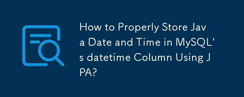 Wie speichere ich Java-Datum und -Uhrzeit mithilfe von JPA ordnungsgemäß in der datetime-Spalte von MySQL?