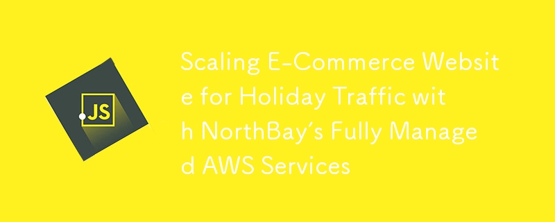 Adaptation du site Web de commerce électronique au trafic des fêtes grâce aux services AWS entièrement gérés de NorthBay