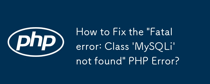 How to Fix the 'Fatal error: Class 'MySQLi' not found' PHP Error?