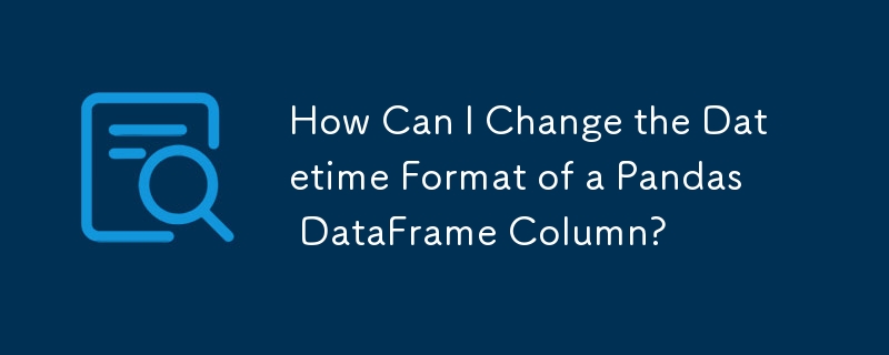 Wie kann ich das Datetime-Format einer Pandas DataFrame-Spalte ändern?