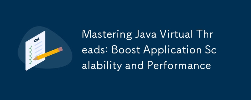 Mastering Java Virtual Threads: Boost Application Scalability and Performance