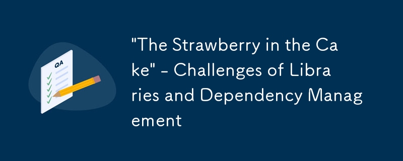 'The Strawberry in the Cake' - Challenges of Libraries and Dependency Management