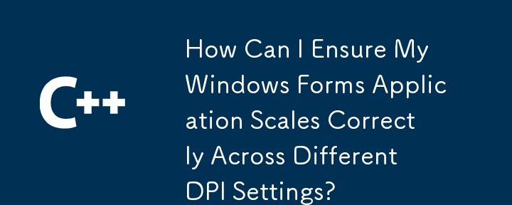 How Can I Ensure My Windows Forms Application Scales Correctly Across Different DPI Settings?