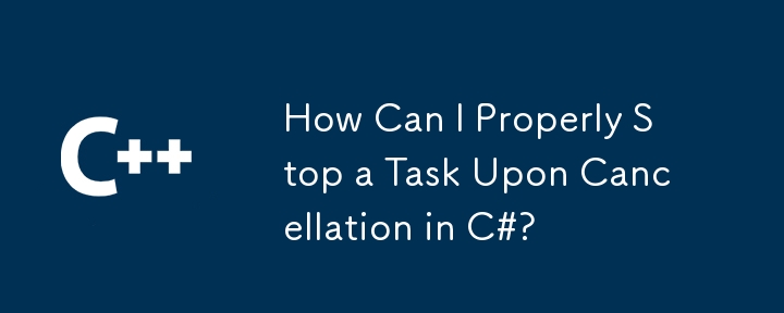 How Can I Properly Stop a Task Upon Cancellation in C#?