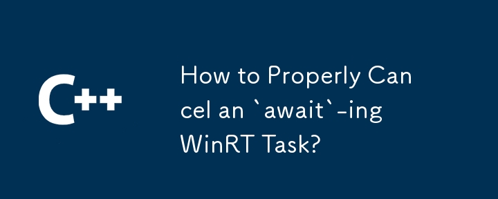 How to Properly Cancel an `await`-ing WinRT Task?