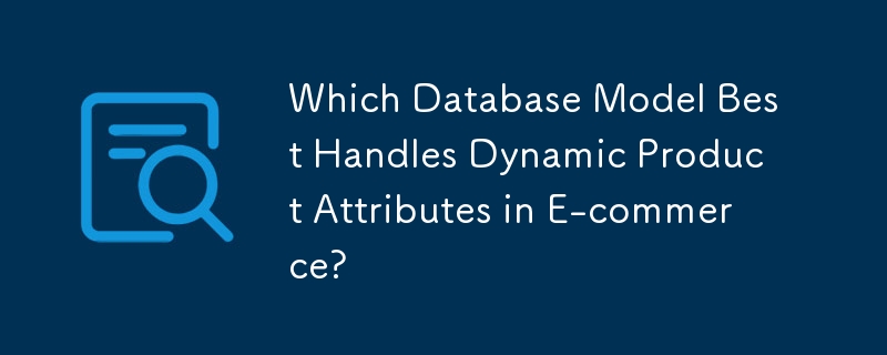 Quel modèle de base de données gère le mieux les attributs dynamiques des produits dans le commerce électronique ?