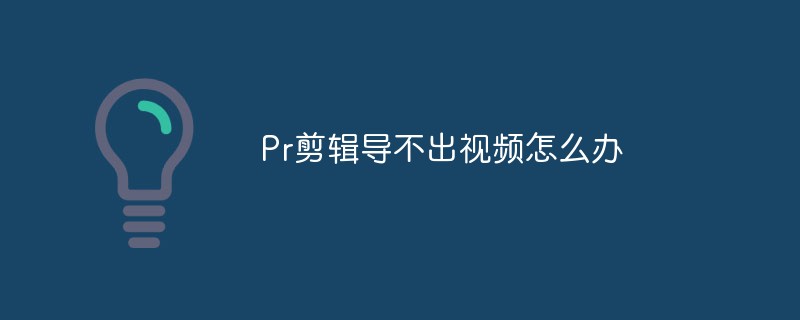 PR 編集でビデオをエクスポートできない場合はどうすればよいですか?