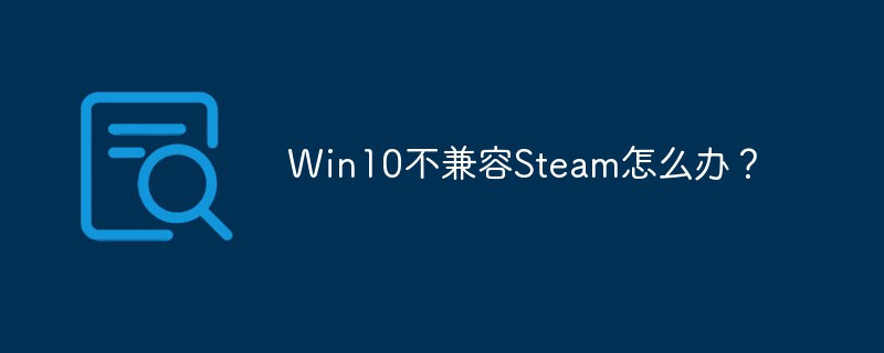 Was soll ich tun, wenn Win10 nicht mit Steam kompatibel ist?