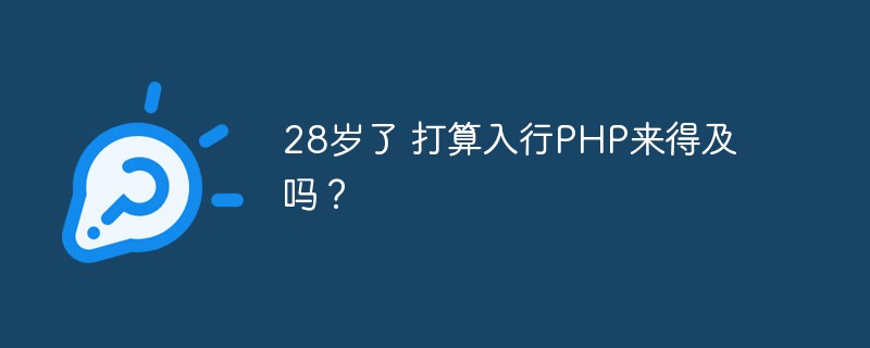 私は 28 歳ですが、PHP でキャリアを始めるには遅すぎますか?