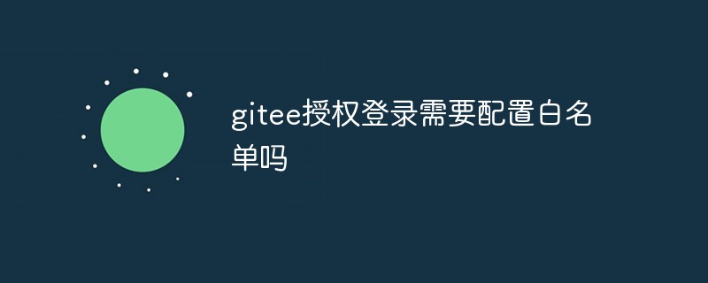 gitee 인증 로그인은 화이트리스트를 구성해야 합니까?