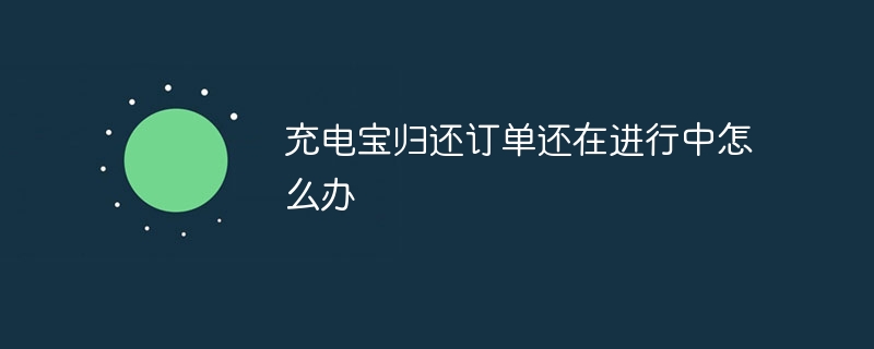 行動電源歸還訂單還在進行中怎麼辦