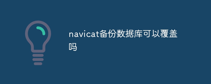 Can the navicat backup database be overwritten?