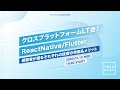 クロスプラットフォームLT会！経験者が語るそれぞれの技術の特徴＆メリット 〜 ReactNative/Flutter〜